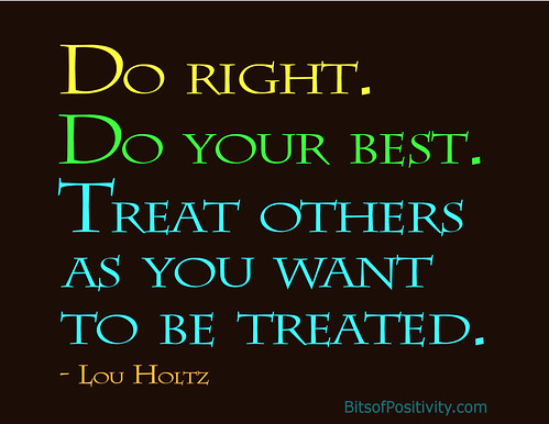 "Do right. Do your best. Treat others as you want to be treated." Lou Holtz