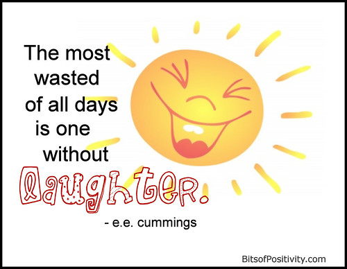 "The most wasted of all days is one without laughter." e.e.cummings