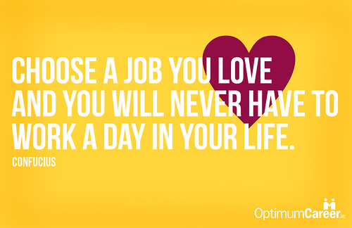 Choose a job you love and you will never have to work a day in your life