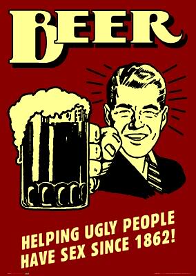 Beer - helping ugly people have sex since 1862!