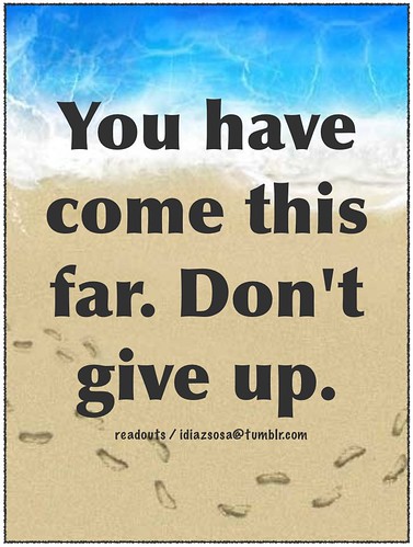 You have come this far. Don't give up.