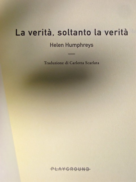 Helen Humphreys, La verità, soltanto la verità; Playground 2011. Graphic designer: Federico Borghi, alla cop.: fotg. col.: ©Diana Pinto. Frontespizio (part.), 1